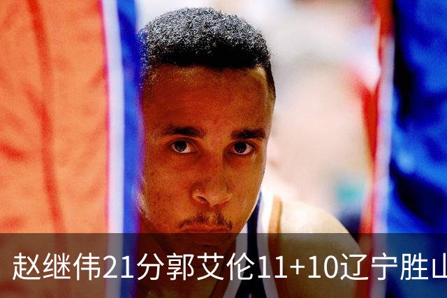 赵继伟21分郭艾伦11+10辽宁胜山东 高诗岩11分